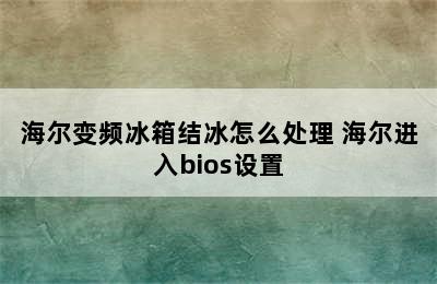 海尔变频冰箱结冰怎么处理 海尔进入bios设置